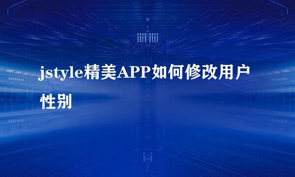 jstyle精美APP如何修改用户性别