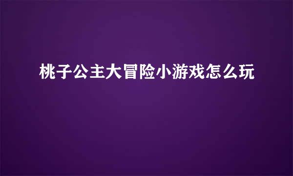 桃子公主大冒险小游戏怎么玩