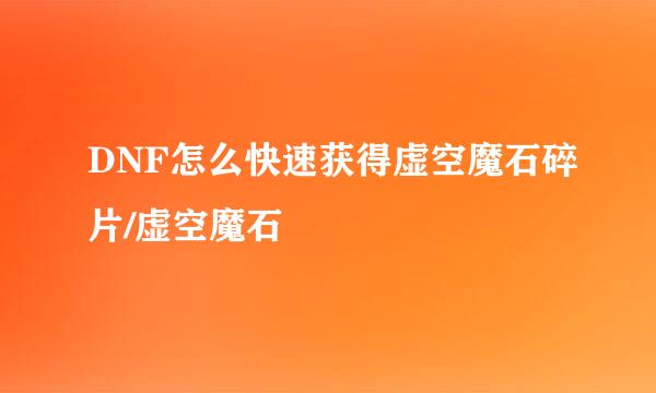 DNF怎么快速获得虚空魔石碎片/虚空魔石