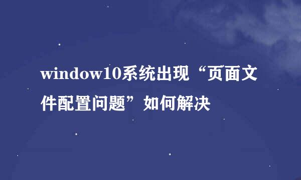 window10系统出现“页面文件配置问题”如何解决