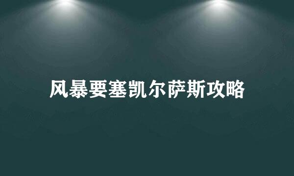 风暴要塞凯尔萨斯攻略