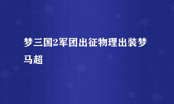 梦三国2军团出征物理出装梦马超