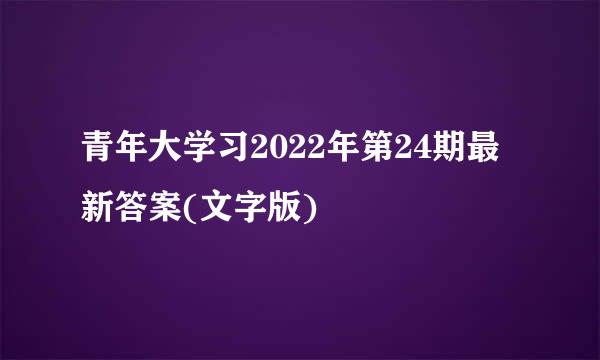 青年大学习2022年第24期最新答案(文字版)