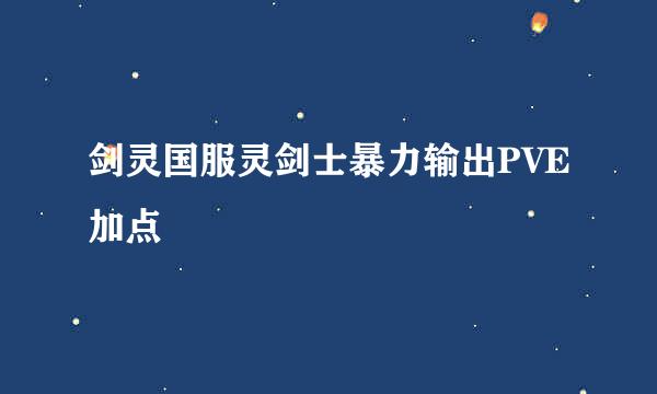 剑灵国服灵剑士暴力输出PVE加点