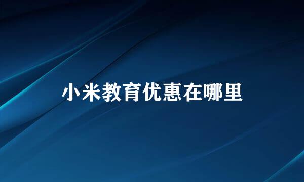 小米教育优惠在哪里