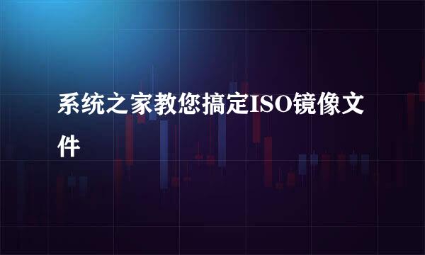 系统之家教您搞定ISO镜像文件