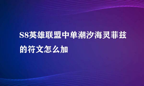 S8英雄联盟中单潮汐海灵菲兹的符文怎么加