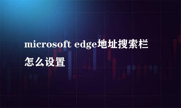 microsoft edge地址搜索栏怎么设置