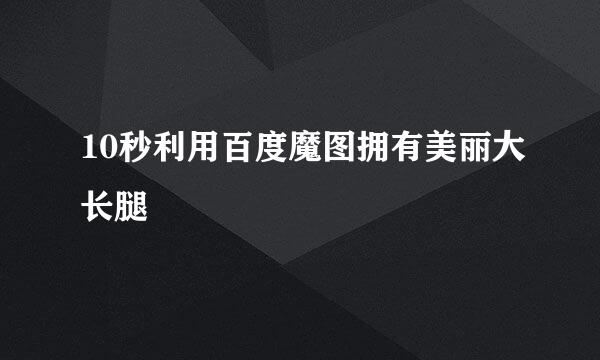 10秒利用百度魔图拥有美丽大长腿