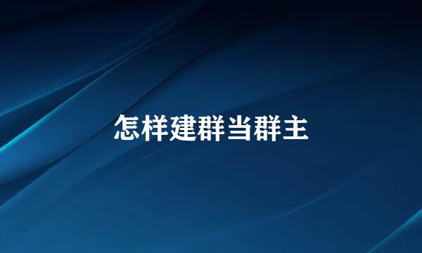 怎样建群当群主
