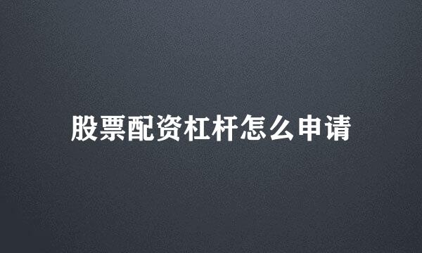 股票配资杠杆怎么申请