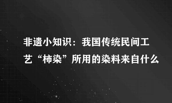 非遗小知识：我国传统民间工艺“柿染”所用的染料来自什么