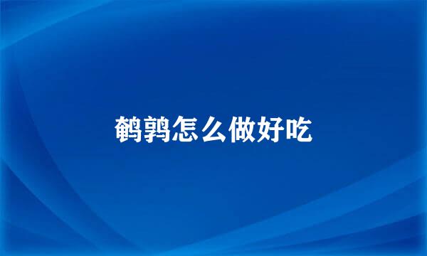 鹌鹑怎么做好吃
