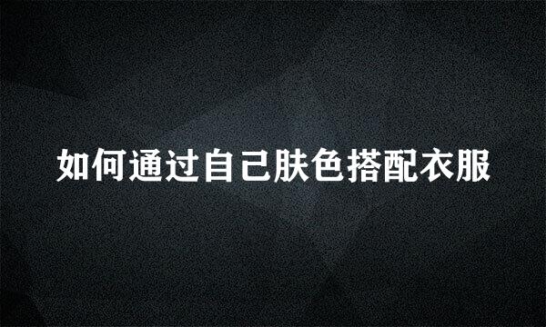 如何通过自己肤色搭配衣服