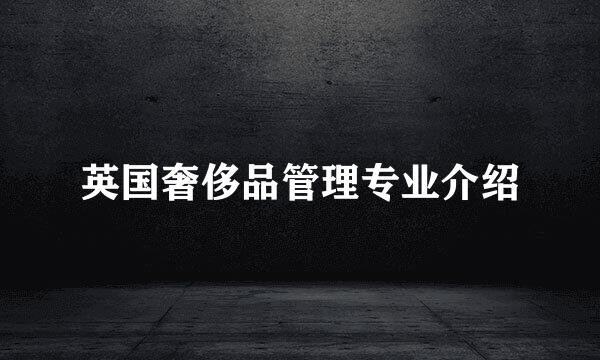 英国奢侈品管理专业介绍