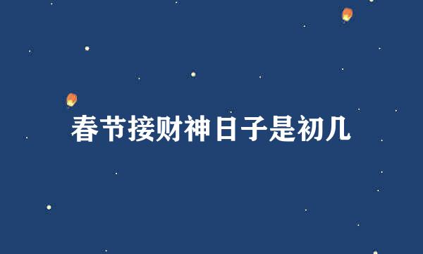 春节接财神日子是初几
