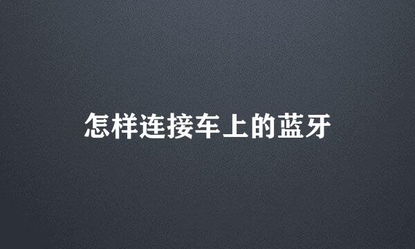 怎样连接车上的蓝牙