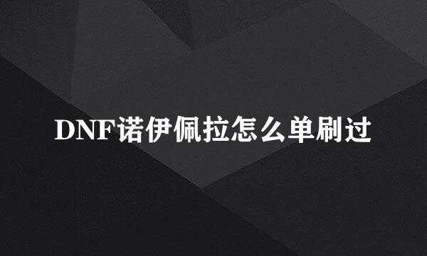 DNF诺伊佩拉怎么单刷过