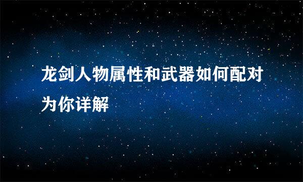 龙剑人物属性和武器如何配对为你详解