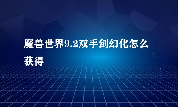 魔兽世界9.2双手剑幻化怎么获得