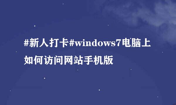 #新人打卡#windows7电脑上如何访问网站手机版