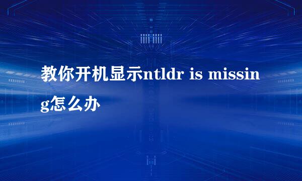 教你开机显示ntldr is missing怎么办