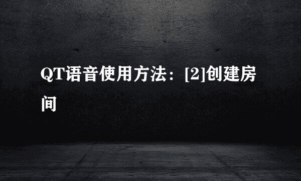 QT语音使用方法：[2]创建房间