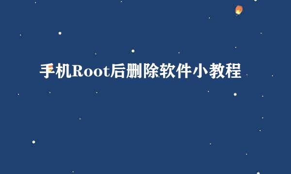 手机Root后删除软件小教程