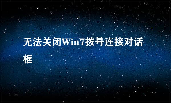 无法关闭Win7拨号连接对话框