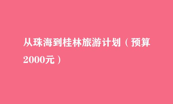 从珠海到桂林旅游计划（预算2000元）