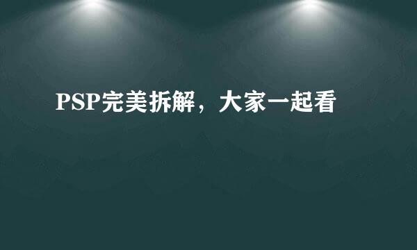PSP完美拆解，大家一起看