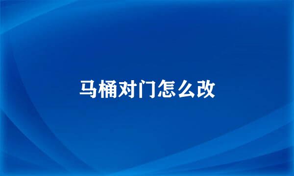 马桶对门怎么改