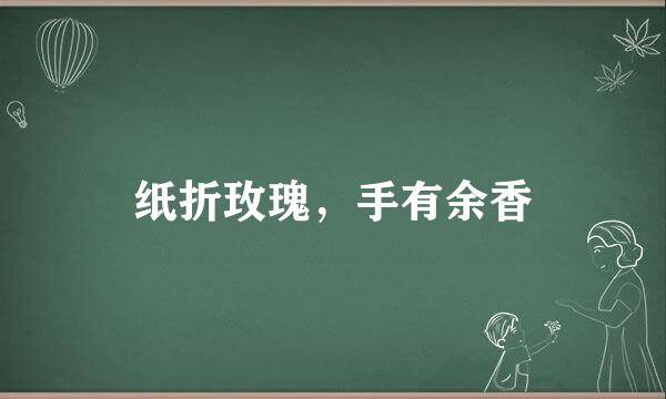 纸折玫瑰，手有余香