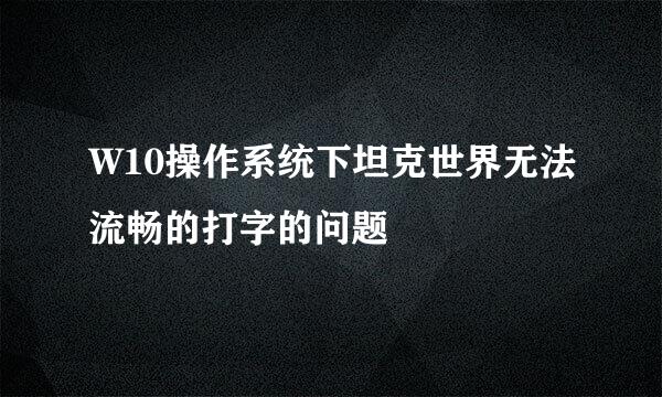 W10操作系统下坦克世界无法流畅的打字的问题