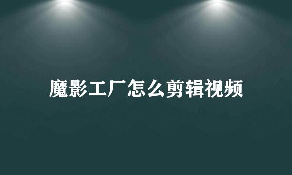 魔影工厂怎么剪辑视频