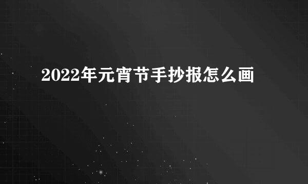 2022年元宵节手抄报怎么画