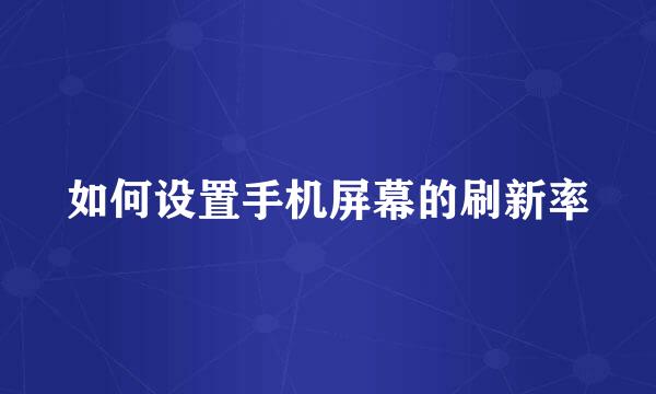 如何设置手机屏幕的刷新率