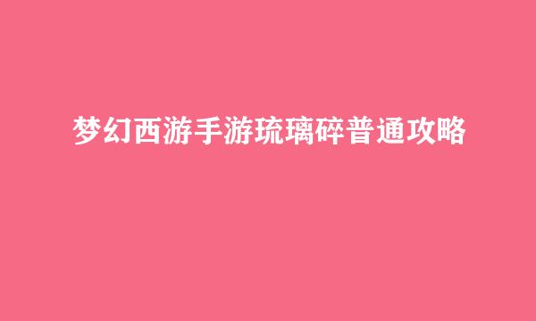 梦幻西游手游琉璃碎普通攻略