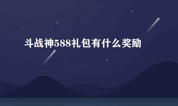 斗战神588礼包有什么奖励
