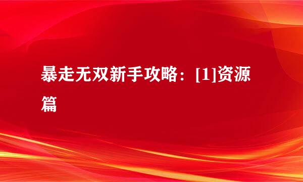 暴走无双新手攻略：[1]资源篇