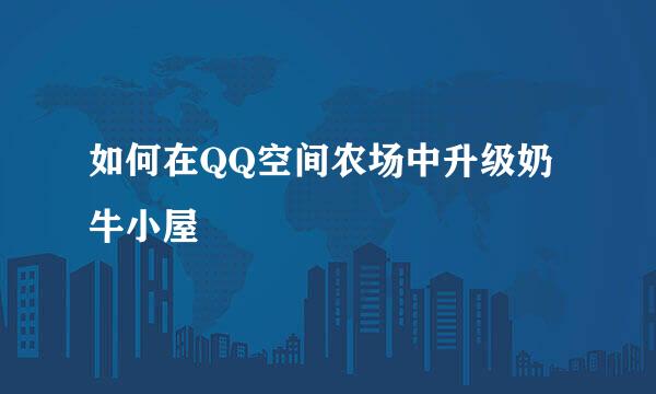 如何在QQ空间农场中升级奶牛小屋