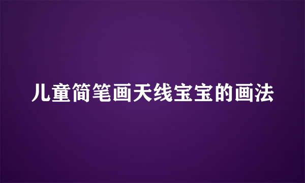 儿童简笔画天线宝宝的画法
