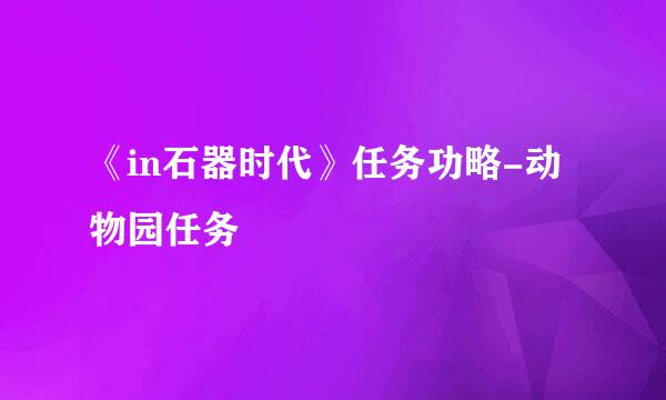 《in石器时代》任务功略-动物园任务