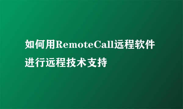 如何用RemoteCall远程软件进行远程技术支持