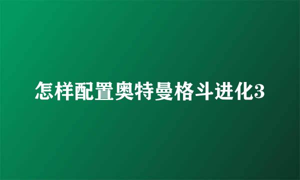 怎样配置奥特曼格斗进化3