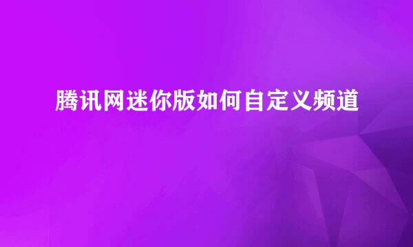 腾讯网迷你版如何自定义频道