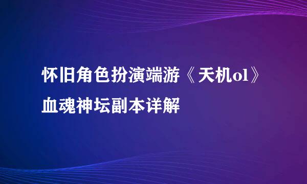 怀旧角色扮演端游《天机ol》血魂神坛副本详解