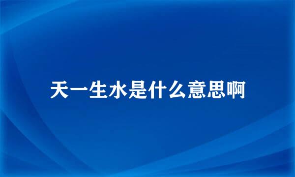 天一生水是什么意思啊