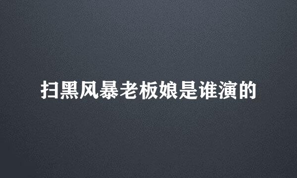 扫黑风暴老板娘是谁演的