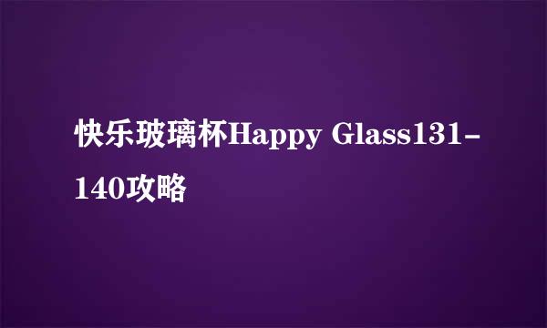 快乐玻璃杯Happy Glass131-140攻略